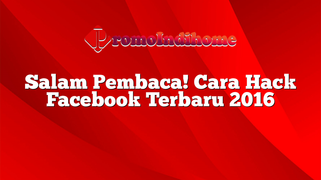 Salam Pembaca! Cara Hack Facebook Terbaru 2016