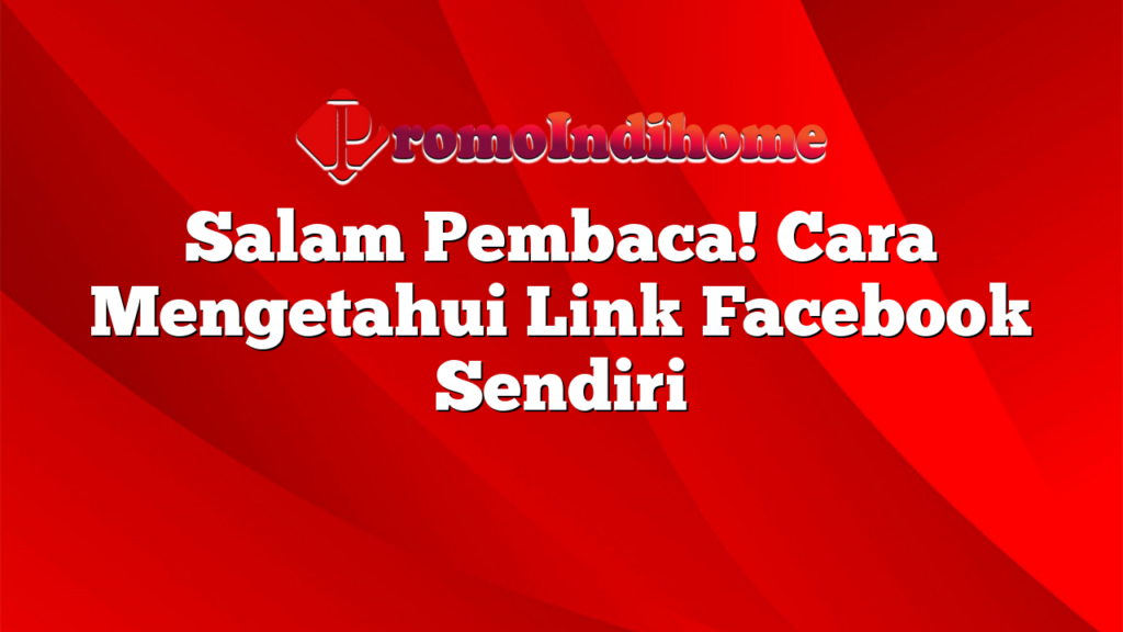 Salam Pembaca! Cara Mengetahui Link Facebook Sendiri