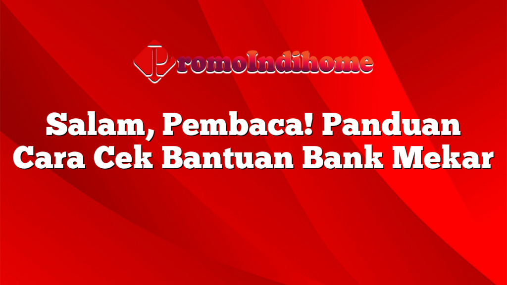 Salam, Pembaca! Panduan Cara Cek Bantuan Bank Mekar