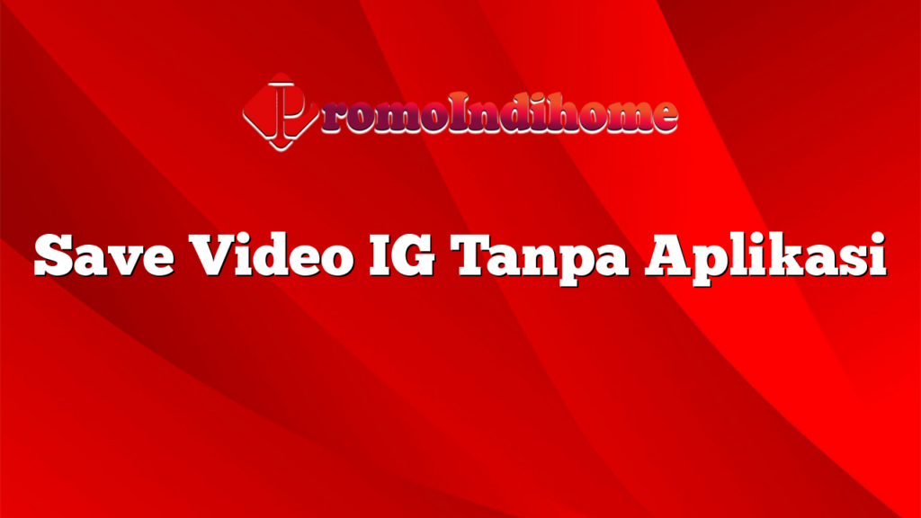 Save Video IG Tanpa Aplikasi