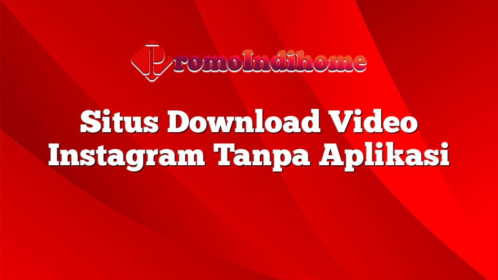 Situs Download Video Instagram Tanpa Aplikasi