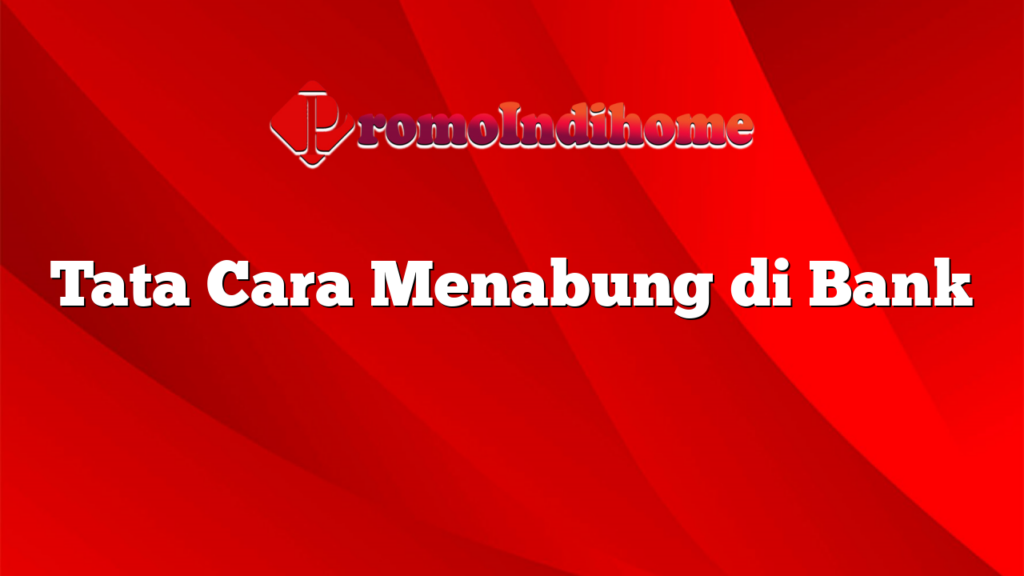 Tata Cara Menabung di Bank