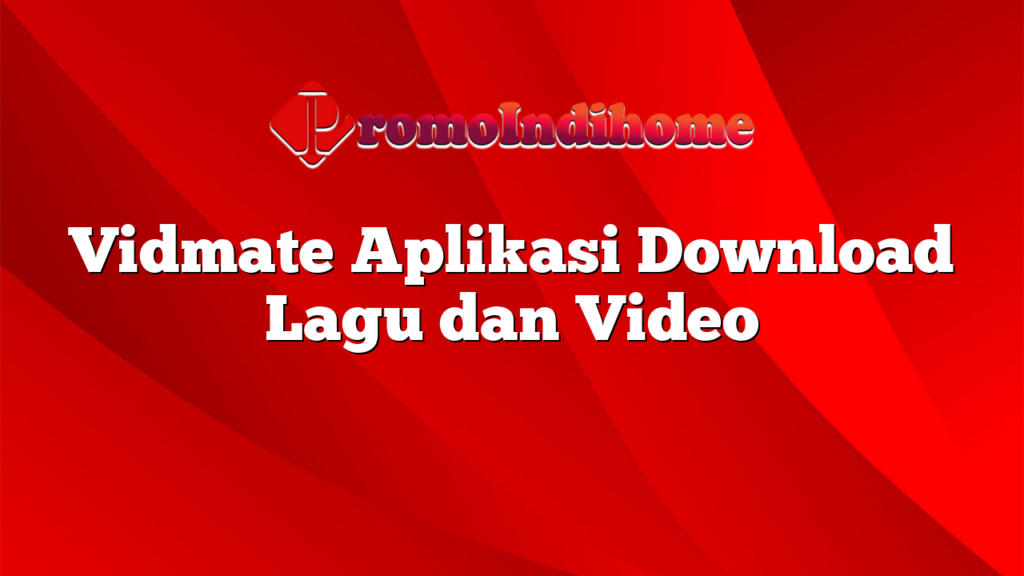 Vidmate Aplikasi Download Lagu dan Video