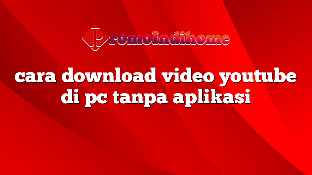 cara download video youtube di pc tanpa aplikasi