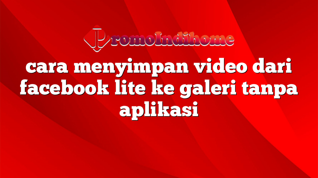 cara menyimpan video dari facebook lite ke galeri tanpa aplikasi