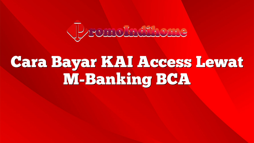 Cara Bayar KAI Access Lewat M-Banking BCA
