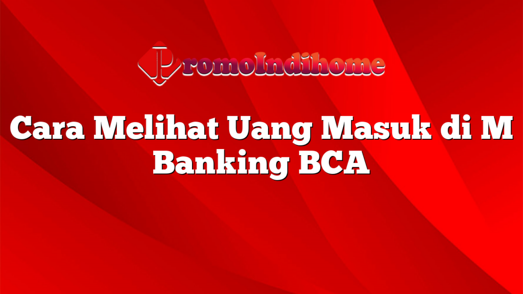 Cara Melihat Uang Masuk di M Banking BCA