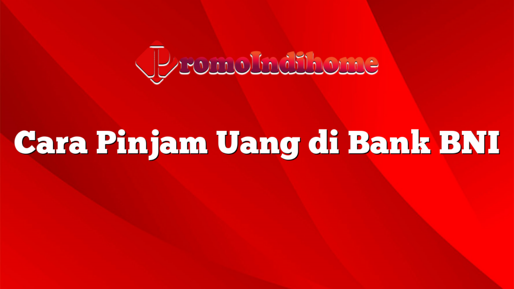 Cara Pinjam Uang di Bank BNI