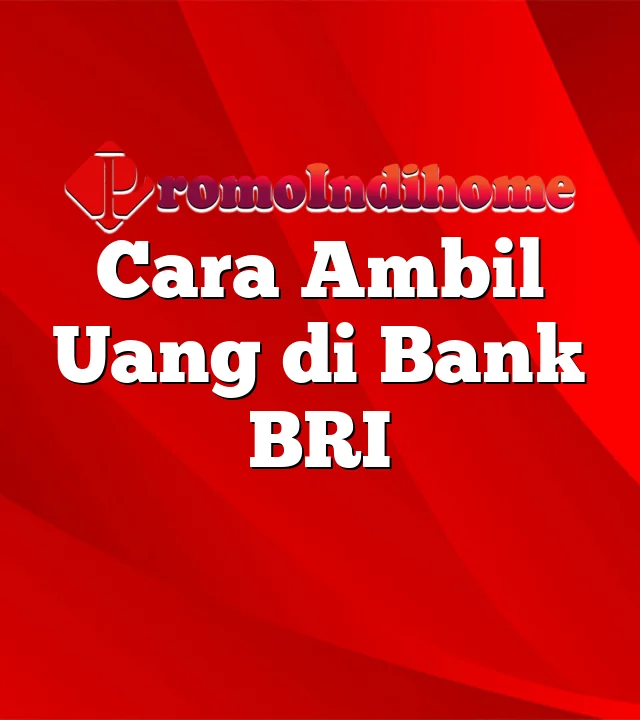 Cara Ambil Uang di Bank BRI