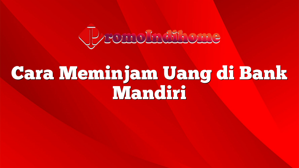 Cara Meminjam Uang di Bank Mandiri