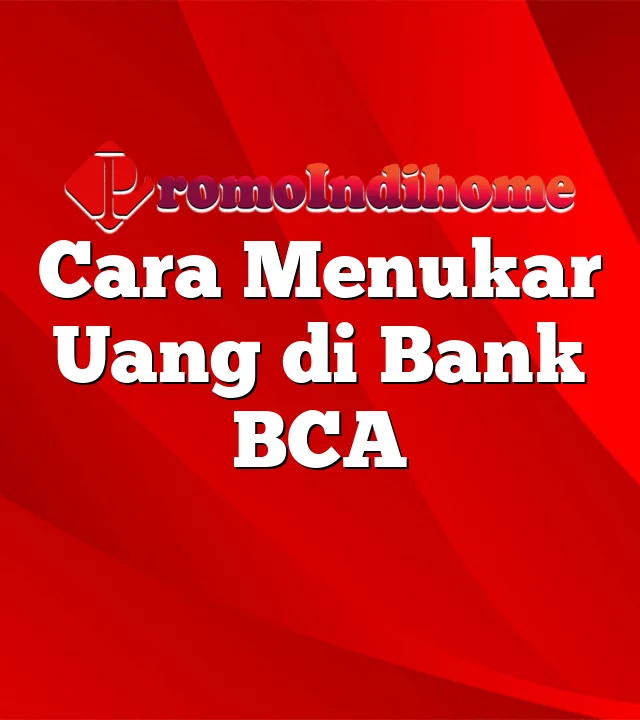 Cara Menukar Uang di Bank BCA