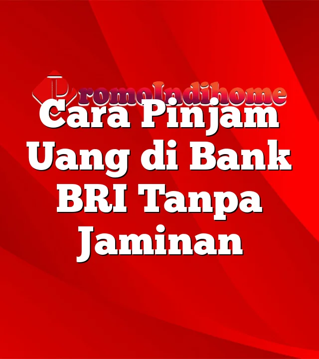 Cara Pinjam Uang di Bank BRI Tanpa Jaminan