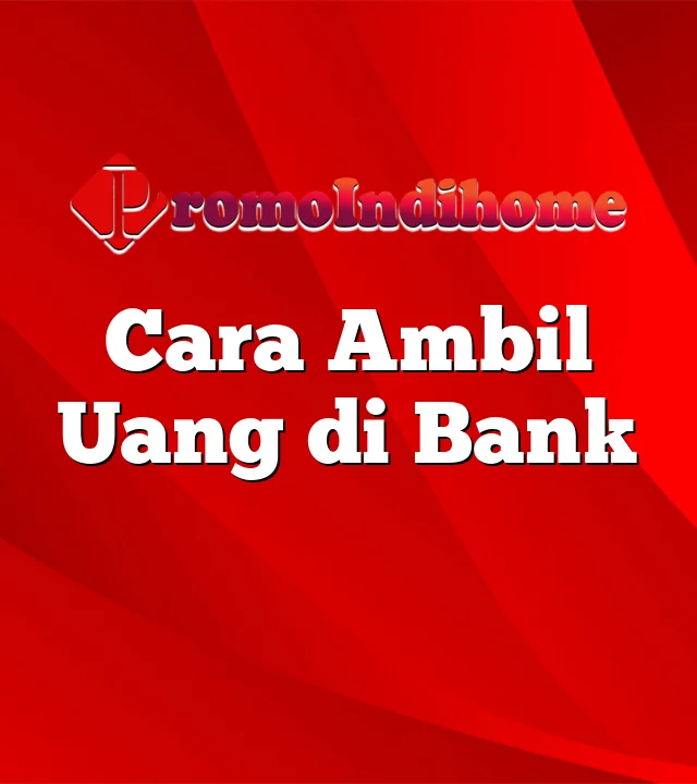 Cara Ambil Uang di Bank