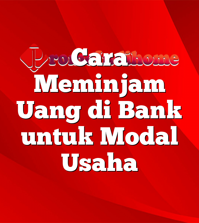 Cara Meminjam Uang di Bank untuk Modal Usaha