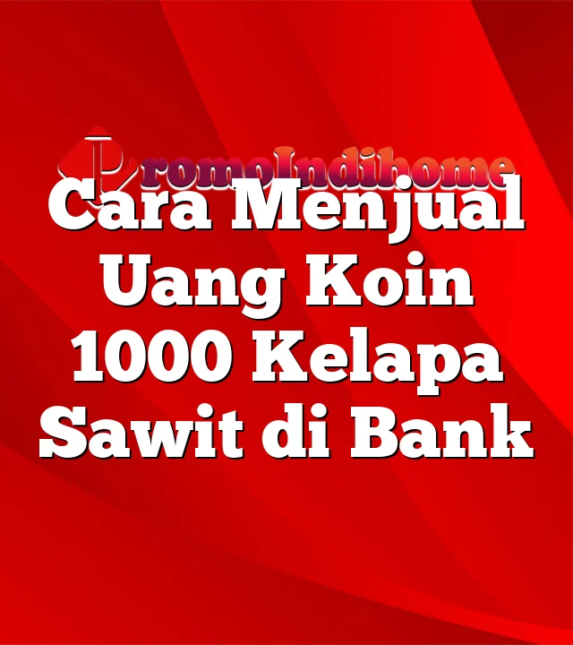 Cara Menjual Uang Koin 1000 Kelapa Sawit di Bank