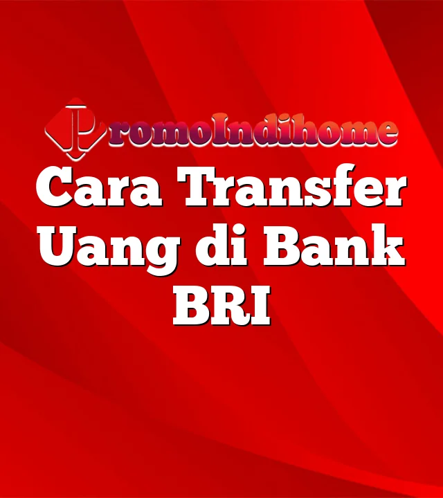 Cara Transfer Uang di Bank BRI