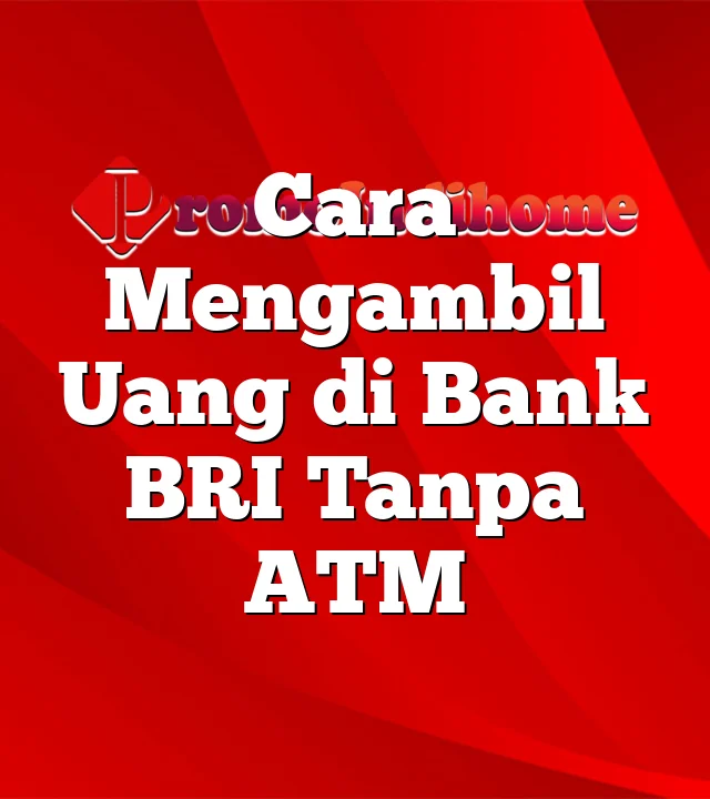 Cara Mengambil Uang di Bank BRI Tanpa ATM