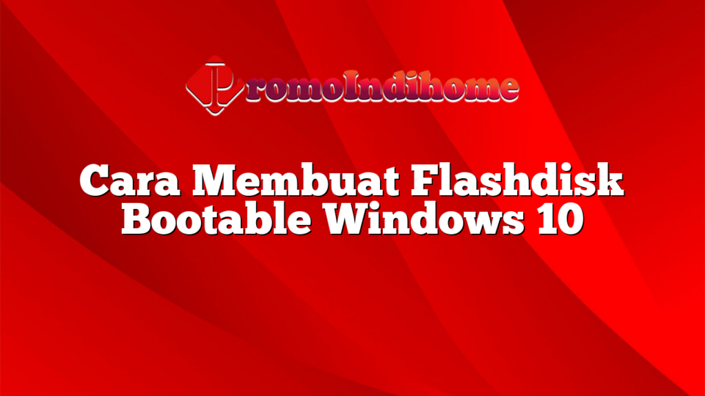 Cara Membuat Flashdisk Bootable Windows 10