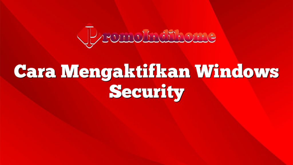 Cara Mengaktifkan Windows Security