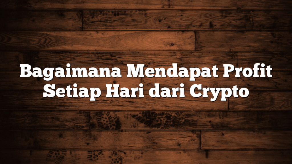 Bagaimana Mendapat Profit Setiap Hari dari Crypto